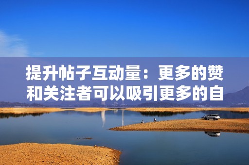 提升帖子互动量：更多的赞和关注者可以吸引更多的自然流量，从而提升你的帖子的可见度和影响力。