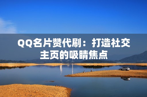 QQ名片赞代刷：打造社交主页的吸睛焦点