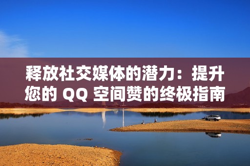 释放社交媒体的潜力：提升您的 QQ 空间赞的终极指南