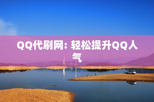 QQ代刷网: 轻松提升QQ人气