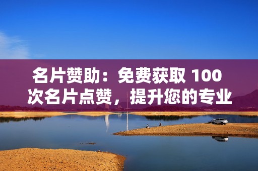 名片赞助：免费获取 100 次名片点赞，提升您的专业形象