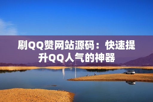 刷QQ赞网站源码：快速提升QQ人气的神器