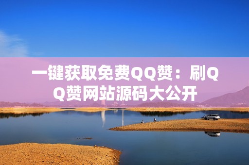 一键获取免费QQ赞：刷QQ赞网站源码大公开