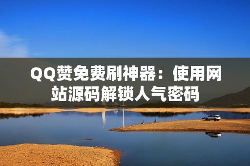 QQ赞免费刷神器：使用网站源码解锁人气密码