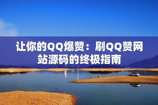 让你的QQ爆赞：刷QQ赞网站源码的终极指南