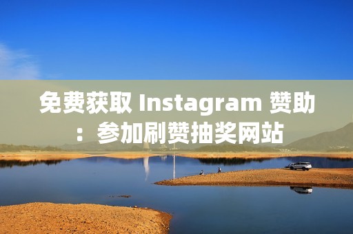 免费获取 Instagram 赞助：参加刷赞抽奖网站