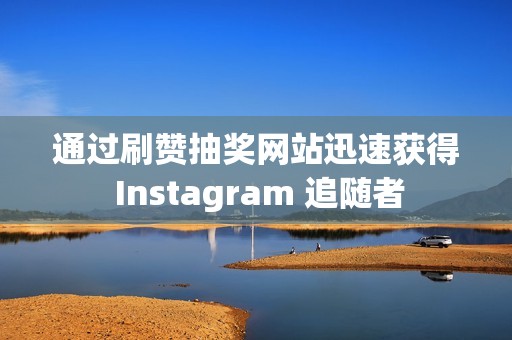 通过刷赞抽奖网站迅速获得 Instagram 追随者