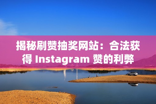 揭秘刷赞抽奖网站：合法获得 Instagram 赞的利弊