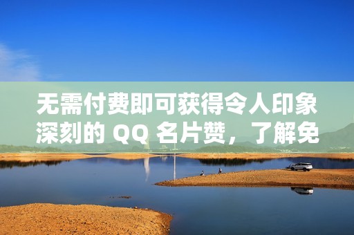 无需付费即可获得令人印象深刻的 QQ 名片赞，了解免费方法