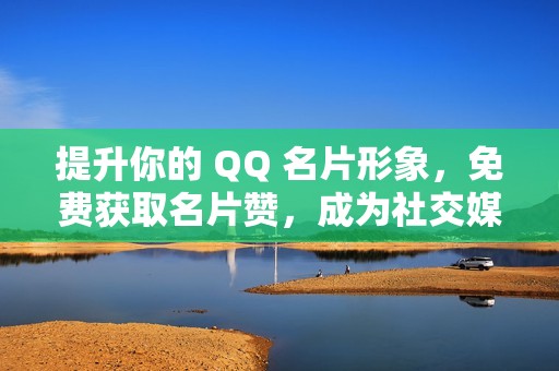 提升你的 QQ 名片形象，免费获取名片赞，成为社交媒体领军者