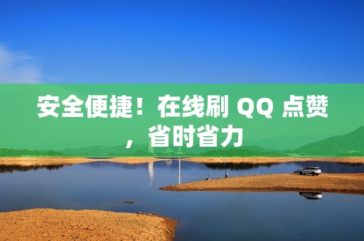 安全便捷！在线刷 QQ 点赞，省时省力