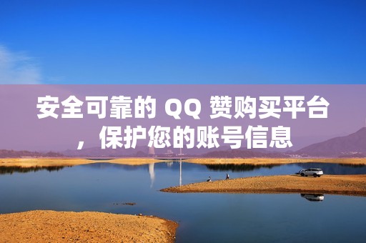 安全可靠的 QQ 赞购买平台，保护您的账号信息