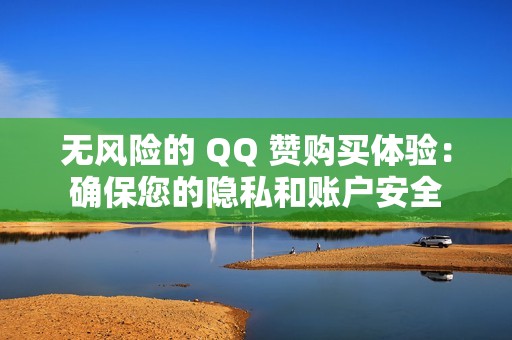 无风险的 QQ 赞购买体验：确保您的隐私和账户安全