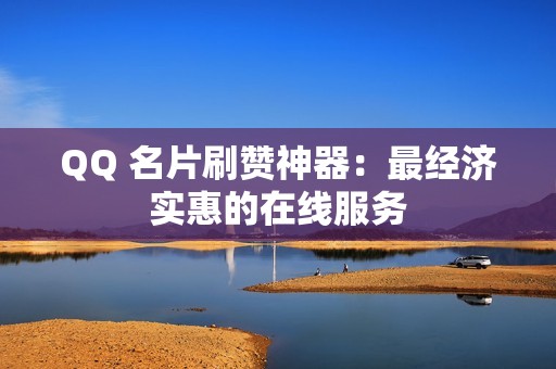 QQ 名片刷赞神器：最经济实惠的在线服务