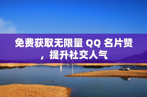 免费获取无限量 QQ 名片赞，提升社交人气