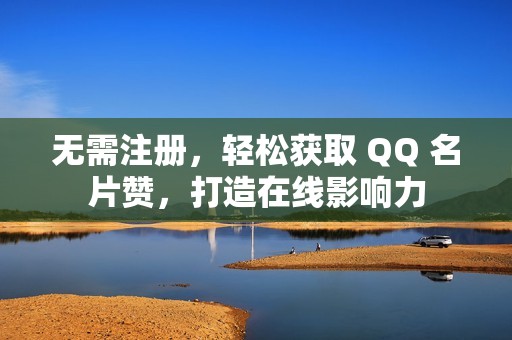 无需注册，轻松获取 QQ 名片赞，打造在线影响力