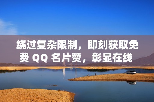 绕过复杂限制，即刻获取免费 QQ 名片赞，彰显在线 Präsenz