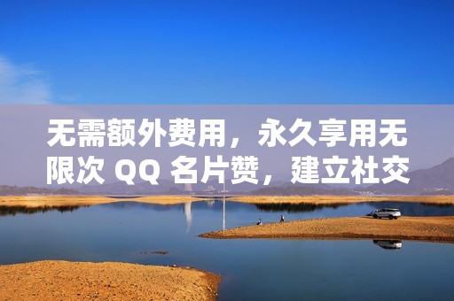 无需额外费用，永久享用无限次 QQ 名片赞，建立社交优势