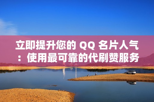 立即提升您的 QQ 名片人气：使用最可靠的代刷赞服务