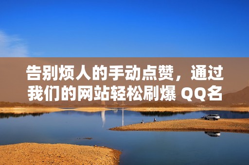 告别烦人的手动点赞，通过我们的网站轻松刷爆 QQ名片赞