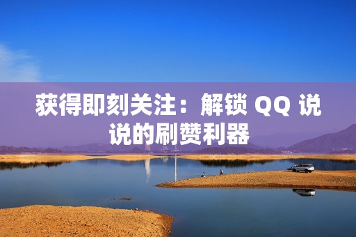 获得即刻关注：解锁 QQ 说说的刷赞利器