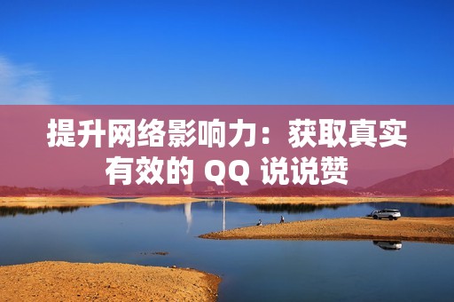 提升网络影响力：获取真实有效的 QQ 说说赞