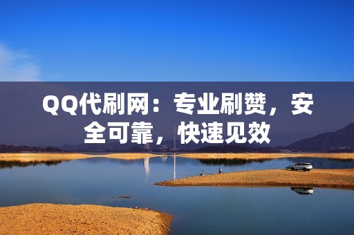 QQ代刷网：专业刷赞，安全可靠，快速见效