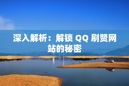 深入解析：解锁 QQ 刷赞网站的秘密