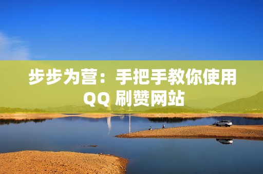 步步为营：手把手教你使用 QQ 刷赞网站