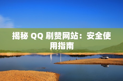 揭秘 QQ 刷赞网站：安全使用指南