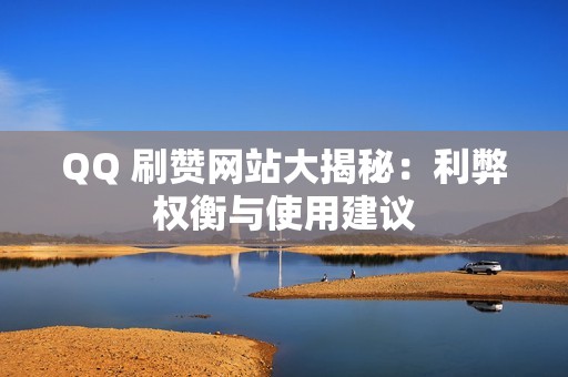 QQ 刷赞网站大揭秘：利弊权衡与使用建议