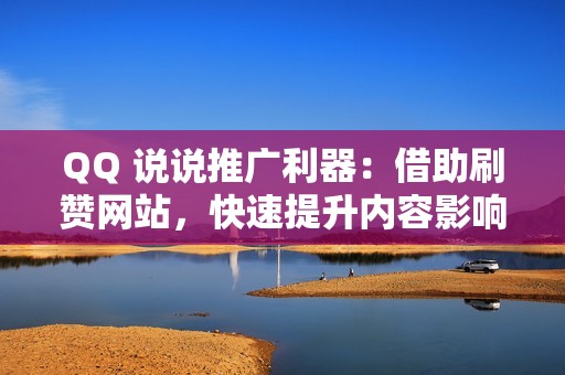 QQ 说说推广利器：借助刷赞网站，快速提升内容影响力