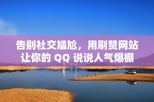 告别社交尴尬，用刷赞网站让你的 QQ 说说人气爆棚