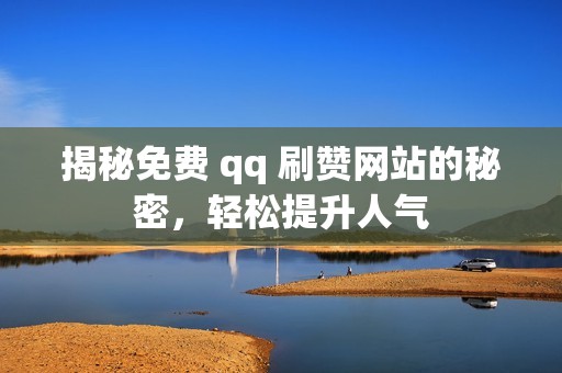 揭秘免费 qq 刷赞网站的秘密，轻松提升人气