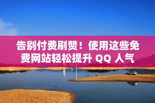 告别付费刷赞！使用这些免费网站轻松提升 QQ 人气