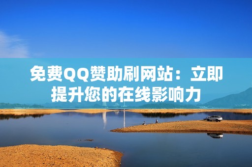 免费QQ赞助刷网站：立即提升您的在线影响力