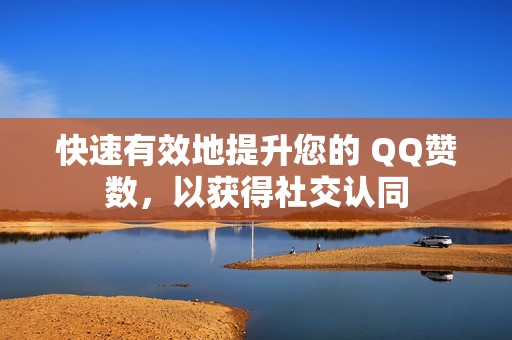 快速有效地提升您的 QQ赞数，以获得社交认同