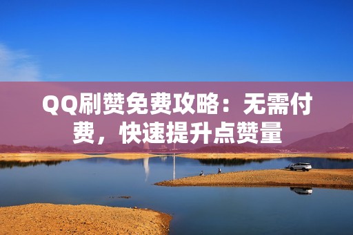 QQ刷赞免费攻略：无需付费，快速提升点赞量