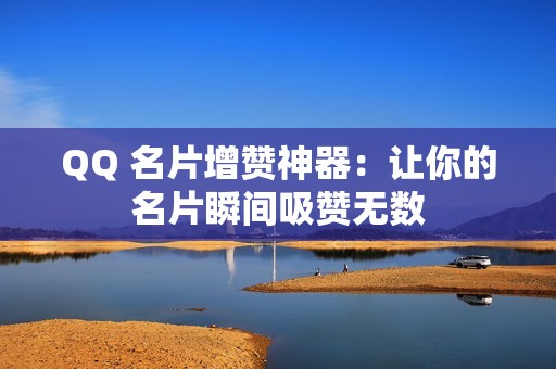 QQ 名片增赞神器：让你的名片瞬间吸赞无数