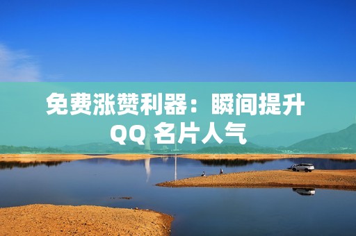 免费涨赞利器：瞬间提升 QQ 名片人气