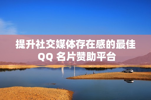 提升社交媒体存在感的最佳 QQ 名片赞助平台