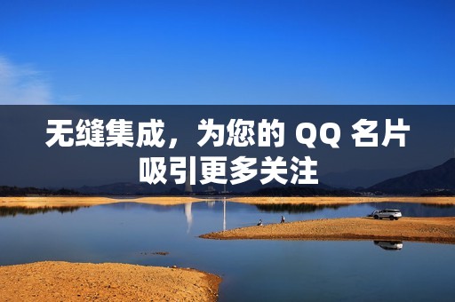 无缝集成，为您的 QQ 名片吸引更多关注