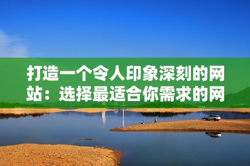 打造一个令人印象深刻的网站：选择最适合你需求的网站空间网站