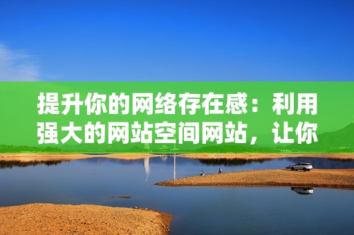 提升你的网络存在感：利用强大的网站空间网站，让你的网站脱颖而出