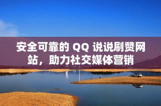 安全可靠的 QQ 说说刷赞网站，助力社交媒体营销