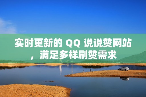 实时更新的 QQ 说说赞网站，满足多样刷赞需求