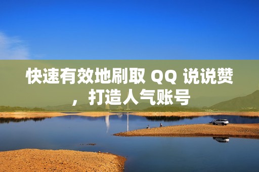 快速有效地刷取 QQ 说说赞，打造人气账号