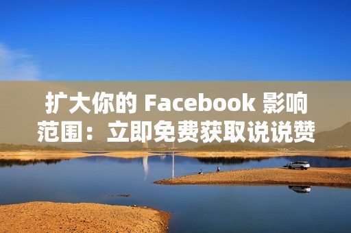 扩大你的 Facebook 影响范围：立即免费获取说说赞