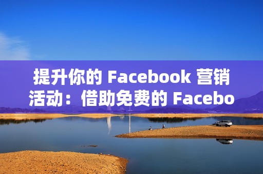 提升你的 Facebook 营销活动：借助免费的 Facebook 说说赞