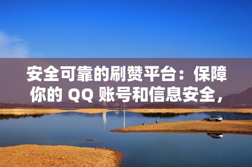 安全可靠的刷赞平台：保障你的 QQ 账号和信息安全，放心使用